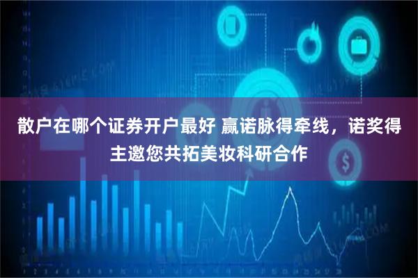 散户在哪个证券开户最好 赢诺脉得牵线，诺奖得主邀您共拓美妆科研合作