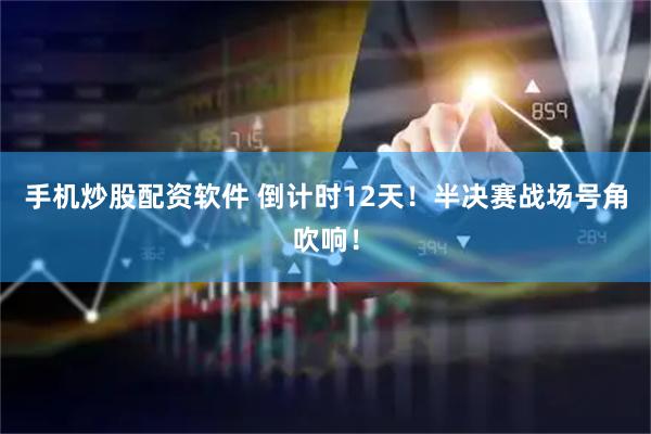 手机炒股配资软件 倒计时12天！半决赛战场号角吹响！