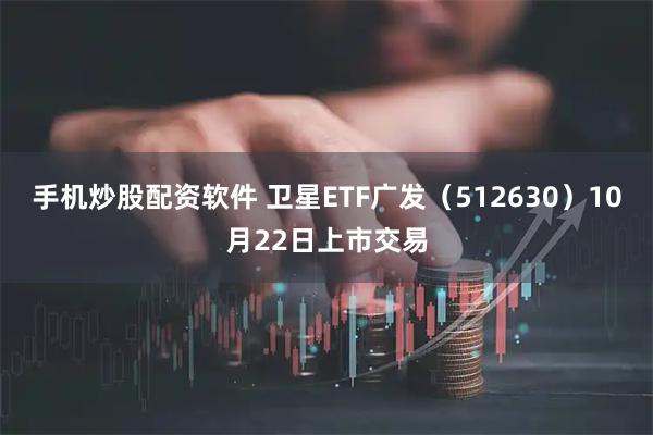 手机炒股配资软件 卫星ETF广发（512630）10月22日上市交易