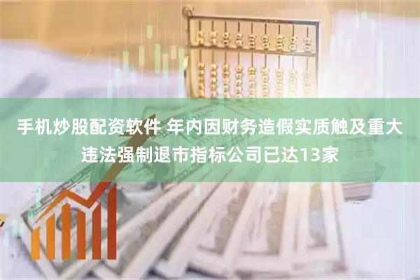 手机炒股配资软件 年内因财务造假实质触及重大违法强制退市指标公司已达13家