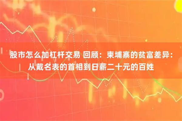 股市怎么加杠杆交易 回顾：柬埔寨的贫富差异：从戴名表的首相到日薪二十元的百姓