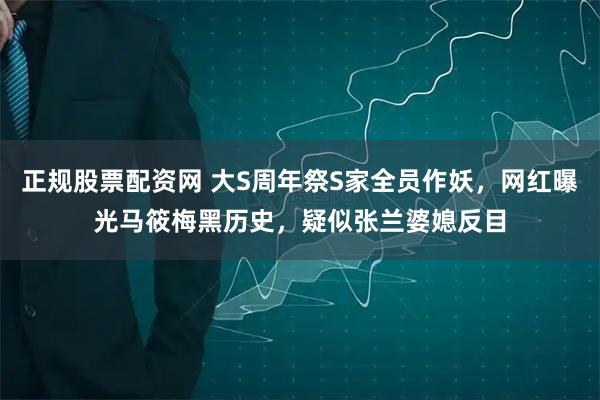 正规股票配资网 大S周年祭S家全员作妖，网红曝光马筱梅黑历史，疑似张兰婆媳反目