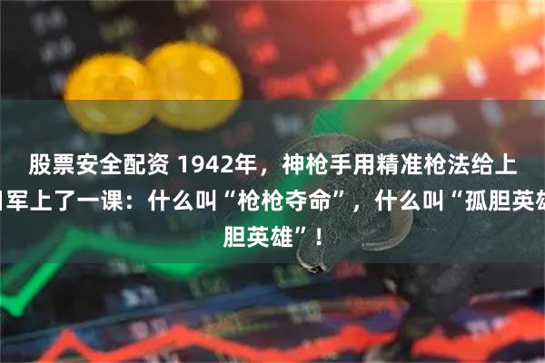 股票安全配资 1942年，神枪手用精准枪法给上百日军上了一课：什么叫“枪枪夺命”，什么叫“孤胆英雄”！