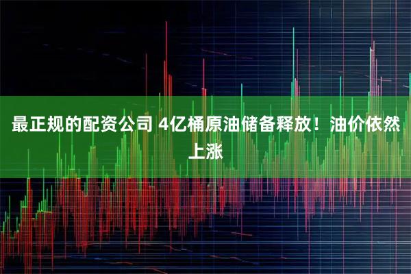最正规的配资公司 4亿桶原油储备释放！油价依然上涨