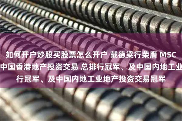 如何开户炒股买股票怎么开户 戴德梁行荣膺 MSCI 2025大中华区和中国香港地产投资交易 总排行冠军、及中国内地工业地产投资交易冠军