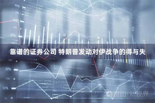 靠谱的证券公司 特朗普发动对伊战争的得与失