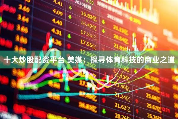 十大炒股配资平台 美媒：探寻体育科技的商业之道